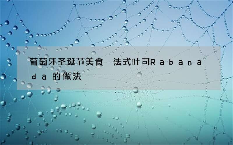 葡萄牙圣诞节美食 法式吐司Rabanada的做法